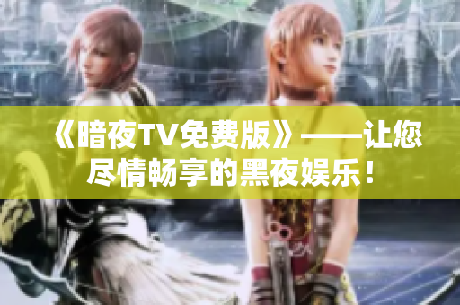 《暗夜TV免費(fèi)版》——讓您盡情暢享的黑夜娛樂(lè)！