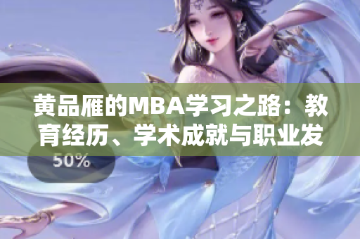 黃品雁的MBA學(xué)習(xí)之路：教育經(jīng)歷、學(xué)術(shù)成就與職業(yè)發(fā)展