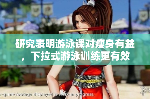 研究表明游泳課對(duì)瘦身有益，下拉式游泳訓(xùn)練更有效