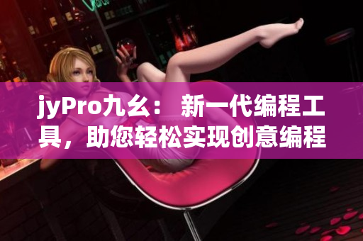 jyPro九幺： 新一代編程工具，助您輕松實(shí)現(xiàn)創(chuàng)意編程！