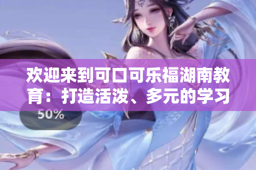 歡迎來(lái)到可口可樂(lè)福湖南教育：打造活潑、多元的學(xué)習(xí)氛圍