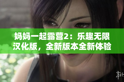 媽媽一起露營2：樂趣無限漢化版，全新版本全新體驗