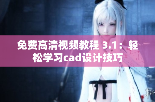 免費高清視頻教程 3.1：輕松學(xué)習(xí)cad設(shè)計技巧