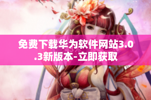 免費(fèi)下載華為軟件網(wǎng)站3.0.3新版本-立即獲取