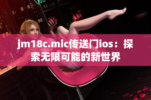 jm18c.mic傳送門ios：探索無(wú)限可能的新世界
