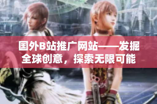 國外B站推廣網(wǎng)站——發(fā)掘全球創(chuàng)意，探索無限可能