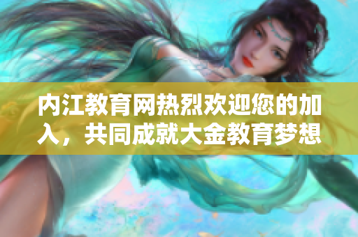 內(nèi)江教育網(wǎng)熱烈歡迎您的加入，共同成就大金教育夢想