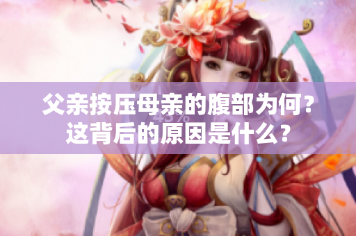 父親按壓母親的腹部為何？這背后的原因是什么？