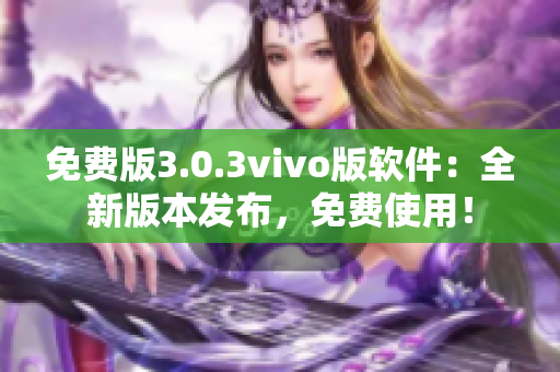 免費(fèi)版3.0.3vivo版軟件：全新版本發(fā)布，免費(fèi)使用！