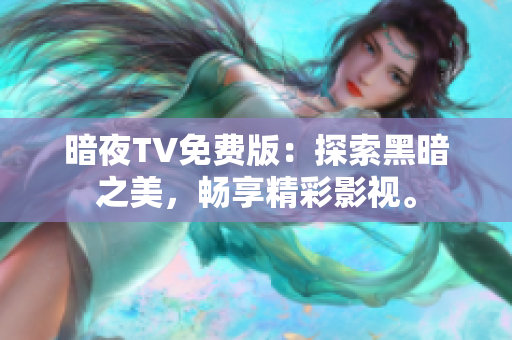 暗夜TV免費(fèi)版：探索黑暗之美，暢享精彩影視。