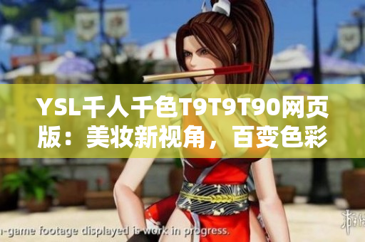 YSL千人千色T9T9T90網(wǎng)頁(yè)版：美妝新視角，百變色彩魅力無(wú)限