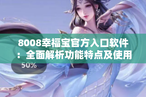 8008幸福寶官方入口軟件：全面解析功能特點(diǎn)及使用技巧