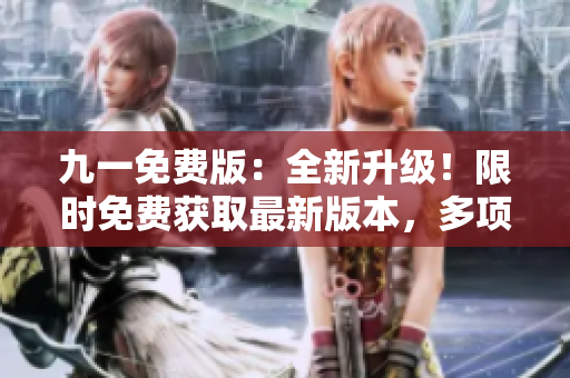 九一免費(fèi)版：全新升級(jí)！限時(shí)免費(fèi)獲取最新版本，多項(xiàng)功能大幅提升