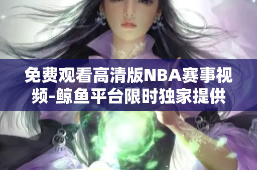 免費(fèi)觀看高清版NBA賽事視頻-鯨魚平臺(tái)限時(shí)獨(dú)家提供
