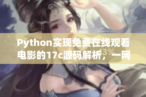 Python實現免費在線觀看電影的17c源碼解析，一網打盡所有功能