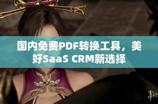 國內(nèi)免費PDF轉換工具，美好SaaS CRM新選擇