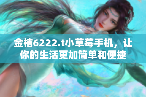金桔6222.t小草莓手機(jī)，讓你的生活更加簡(jiǎn)單和便捷