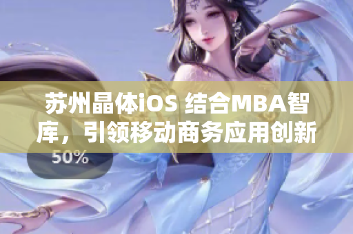 蘇州晶體iOS 結合MBA智庫，引領移動商務應用創(chuàng)新