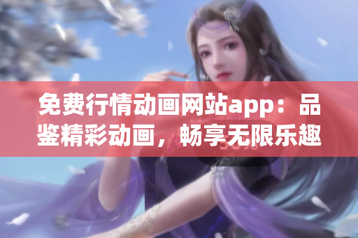 免費(fèi)行情動(dòng)畫(huà)網(wǎng)站app：品鑒精彩動(dòng)畫(huà)，暢享無(wú)限樂(lè)趣