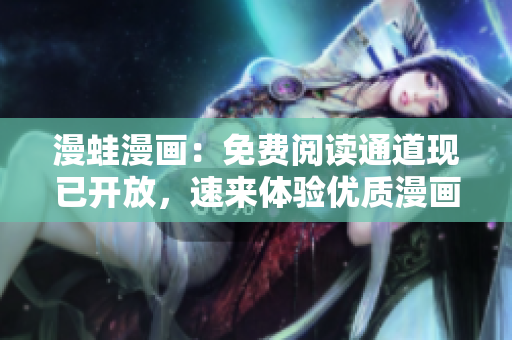 漫蛙漫畫：免費(fèi)閱讀通道現(xiàn)已開放，速來體驗(yàn)優(yōu)質(zhì)漫畫資源