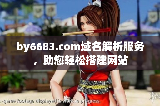by6683.com域名解析服務(wù)，助您輕松搭建網(wǎng)站