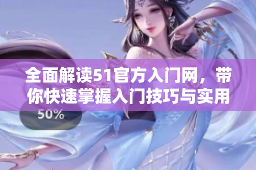 全面解讀51官方入門網(wǎng)，帶你快速掌握入門技巧與實用經(jīng)驗！