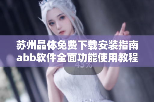 蘇州晶體免費(fèi)下載安裝指南abb軟件全面功能使用教程