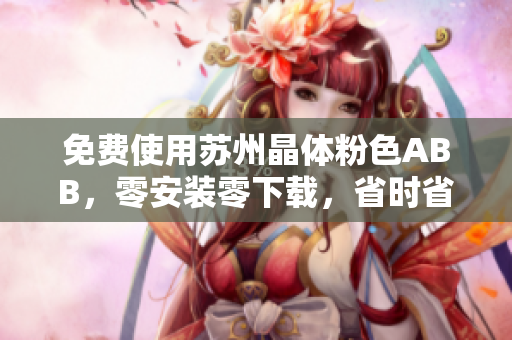 免費使用蘇州晶體粉色ABB，零安裝零下載，省時省力又省心