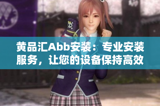 黃品匯Abb安裝：專業(yè)安裝服務(wù)，讓您的設(shè)備保持高效運行