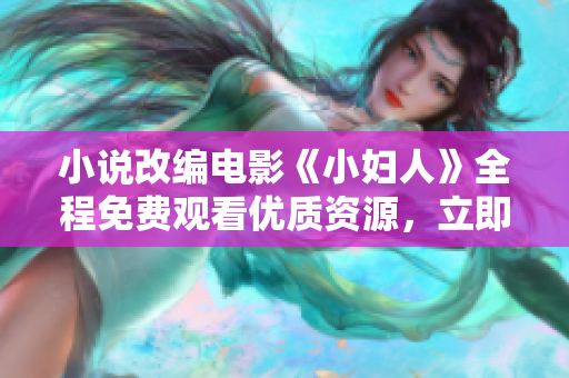 小說改編電影《小婦人》全程免費觀看優(yōu)質資源，立即在線觀看體驗經典情感故事