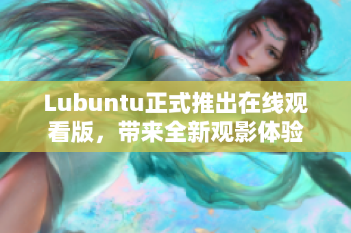 Lubuntu正式推出在線觀看版，帶來(lái)全新觀影體驗(yàn)