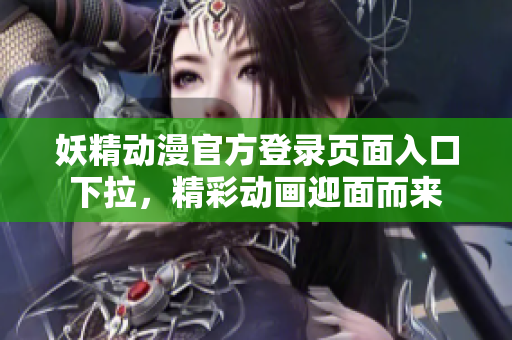 妖精動(dòng)漫官方登錄頁(yè)面入口下拉，精彩動(dòng)畫(huà)迎面而來(lái)