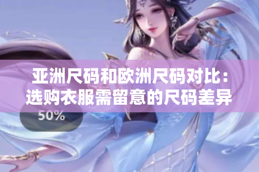 亞洲尺碼和歐洲尺碼對(duì)比：選購(gòu)衣服需留意的尺碼差異