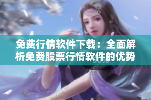 免費行情軟件下載：全面解析免費股票行情軟件的優(yōu)勢