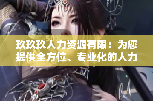 玖玖玖人力資源有限：為您提供全方位、專業(yè)化的人力資源服務(wù)