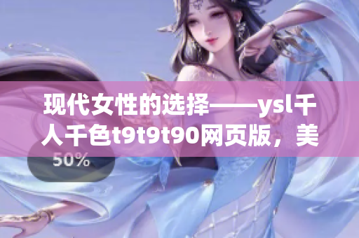 現(xiàn)代女性的選擇——ysl千人千色t9t9t90網(wǎng)頁(yè)版，美麗由你定制