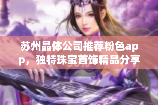 蘇州晶體公司推薦粉色app，獨(dú)特珠寶首飾精品分享