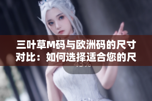 三葉草M碼與歐洲碼的尺寸對(duì)比：如何選擇適合您的尺碼？