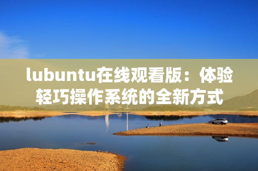 lubuntu在線觀看版：體驗輕巧操作系統(tǒng)的全新方式