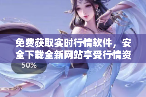 免費(fèi)獲取實(shí)時(shí)行情軟件，安全下載全新網(wǎng)站享受行情資訊