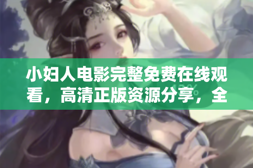 小婦人電影完整免費(fèi)在線觀看，高清正版資源分享，全程免費(fèi)追劇體驗(yàn)，不容錯過的家庭情感劇。