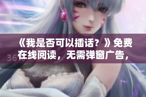 《我是否可以插話？》免費(fèi)在線閱讀，無(wú)需彈窗廣告，全文分享