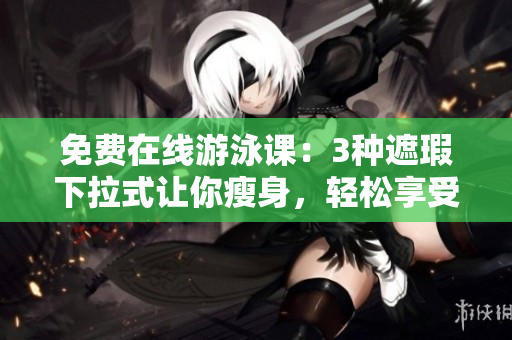 免費(fèi)在線游泳課：3種遮瑕下拉式讓你瘦身，輕松享受水中健身樂趣