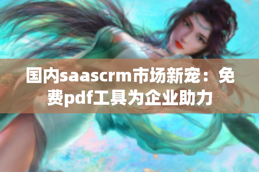 國內(nèi)saascrm市場(chǎng)新寵：免費(fèi)pdf工具為企業(yè)助力