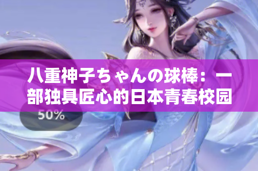 八重神子ちゃんの球棒：一部獨(dú)具匠心的日本青春校園動(dòng)畫(huà)作品