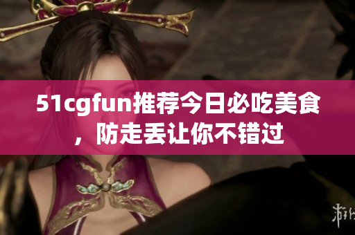 51cgfun推薦今日必吃美食，防走丟讓你不錯(cuò)過(guò)