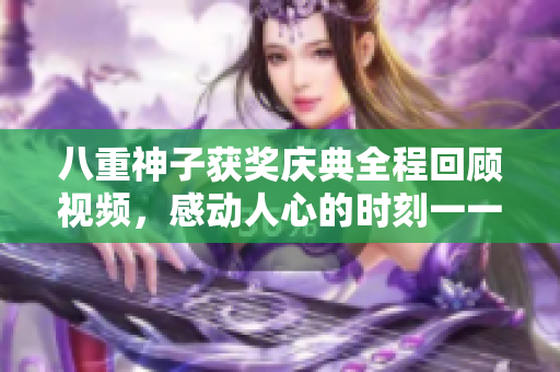 八重神子獲獎(jiǎng)慶典全程回顧視頻，感動(dòng)人心的時(shí)刻一一呈現(xiàn)