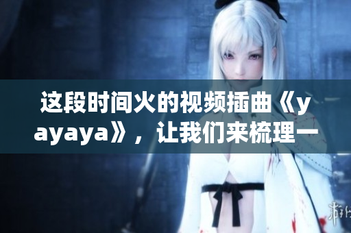 這段時(shí)間火的視頻插曲《yayaya》，讓我們來(lái)梳理一下這首歌的來(lái)龍去脈