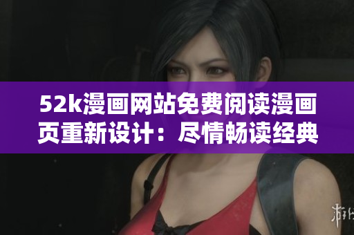 52k漫畫網(wǎng)站免費閱讀漫畫頁重新設計：盡情暢讀經(jīng)典漫畫