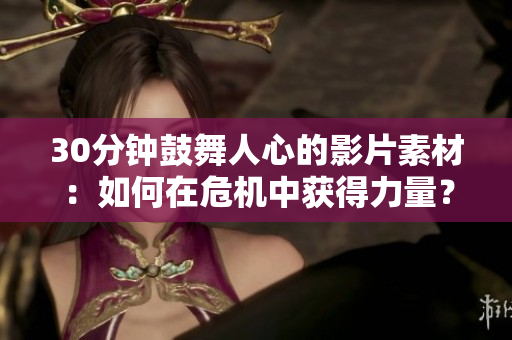 30分鐘鼓舞人心的影片素材：如何在危機(jī)中獲得力量？
